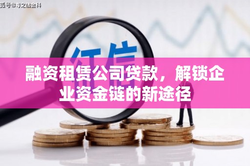 威宁融资租赁公司贷款，解锁企业资金链的新途径