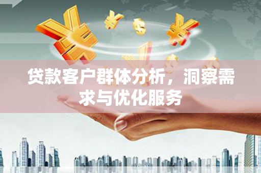 威宁贷款客户群体分析，洞察需求与优化服务