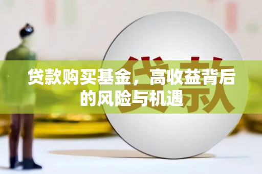 威宁贷款购买基金，高收益背后的风险与机遇